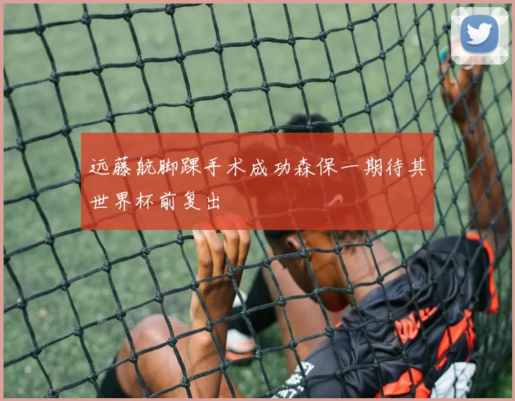 远藤航脚踝手术成功森保一期待其世界杯前复出