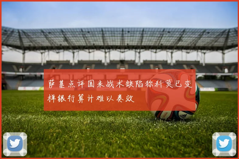 萨基点评国米战术缺陷称科莫已变样银行算计难以奏效