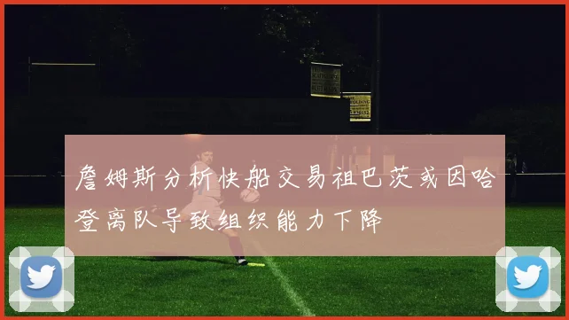 詹姆斯分析快船交易祖巴茨或因哈登离队导致组织能力下降