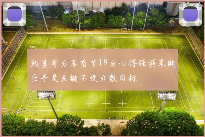 约基奇分享首节19分心得强调果断出手是关键不设分数目标
