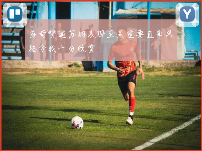 芬奇赞道苏姆表现至关重要直率风格令我十分欣赏