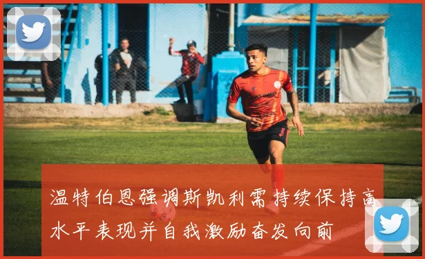 温特伯恩强调斯凯利需持续保持高水平表现并自我激励奋发向前
