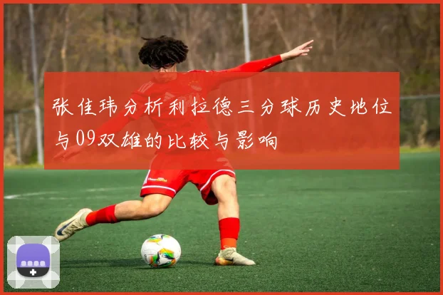 张佳玮分析利拉德三分球历史地位与09双雄的比较与影响