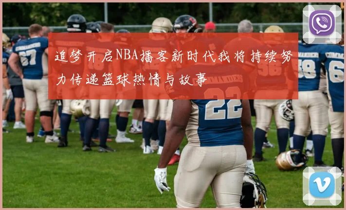 追梦开启NBA播客新时代我将持续努力传递篮球热情与故事