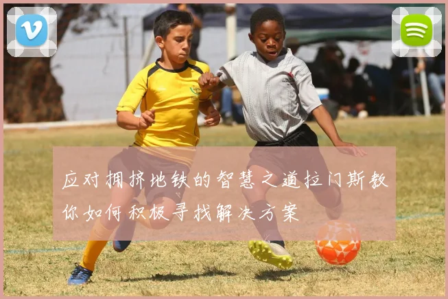 应对拥挤地铁的智慧之道拉门斯教你如何积极寻找解决方案