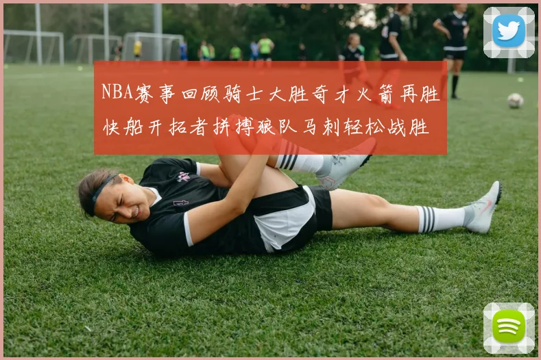 NBA赛事回顾骑士大胜奇才火箭再胜快船开拓者拼搏狼队马刺轻松战胜勇士