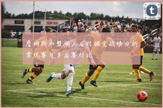 詹姆斯加盟湖人后对掘金战绩分析常规赛与季后赛对比