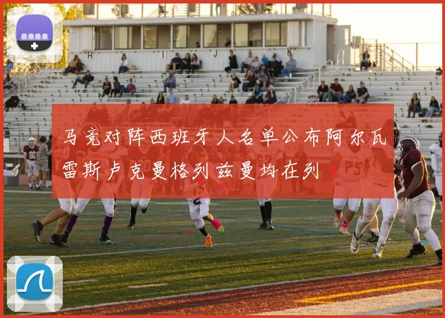 马竞对阵西班牙人名单公布阿尔瓦雷斯卢克曼格列兹曼均在列