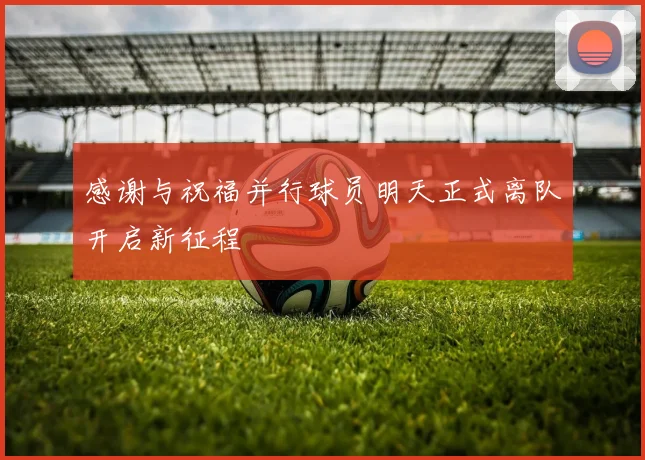 感谢与祝福并行球员明天正式离队开启新征程