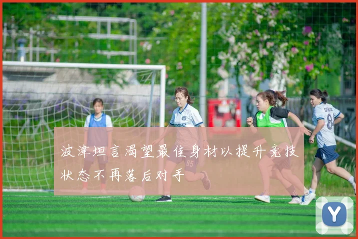 波津坦言渴望最佳身材以提升竞技状态不再落后对手