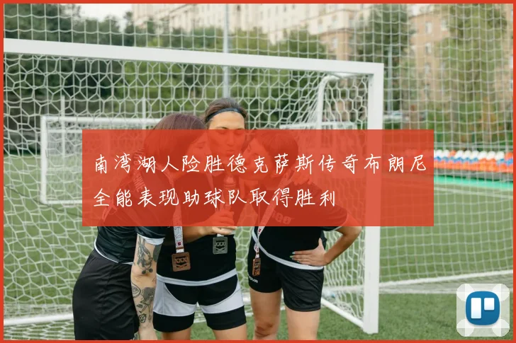 南湾湖人险胜德克萨斯传奇布朗尼全能表现助球队取得胜利