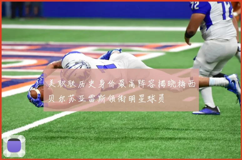 美职联历史身价最高阵容揭晓梅西贝尔苏亚雷斯领衔明星球员